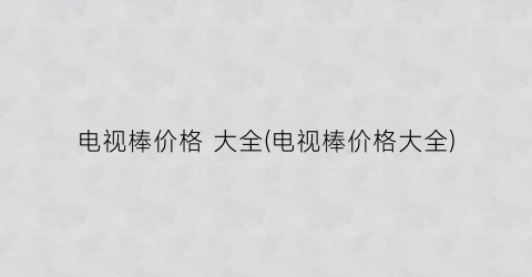 “电视棒价格 大全(电视棒价格大全)